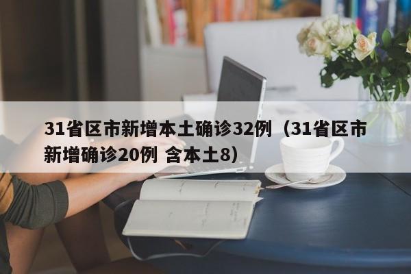 31省区市新增本土确诊32例（31省区市新增确诊20例 含本土8）